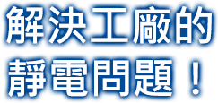 解決工廠的靜電問題！